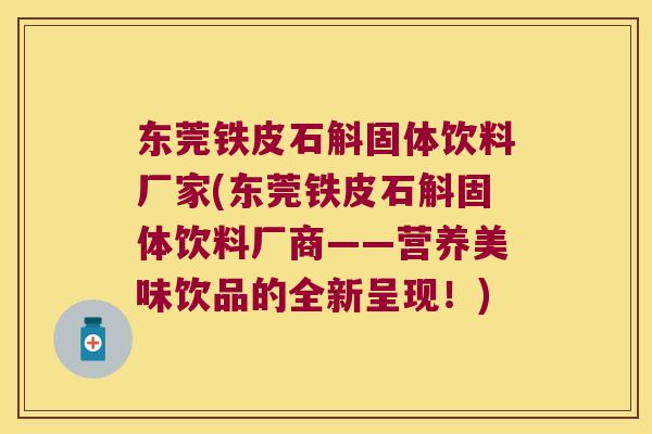 东莞铁皮石斛固体饮料厂家(东莞铁皮石斛固体饮料厂商——营养美味饮品的全新呈现！)