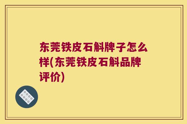 东莞铁皮石斛牌子怎么样(东莞铁皮石斛品牌评价)