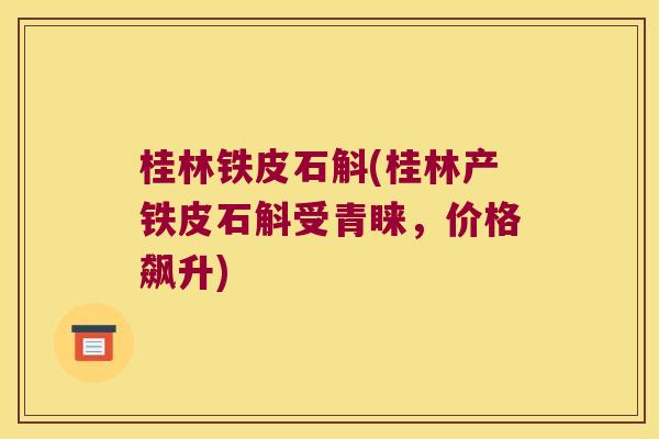 桂林铁皮石斛(桂林产铁皮石斛受青睐，价格飙升)