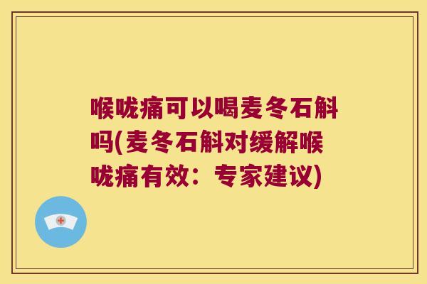 喉咙痛可以喝麦冬石斛吗(麦冬石斛对缓解喉咙痛有效:专家建议) 喉咙痛可以喝麦冬石斛吗(麦冬石斛对缓解喉咙痛有效:专家建议)