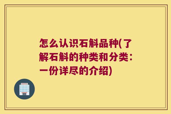怎么认识石斛品种(了解石斛的种类和分类:一份详尽的介绍) 怎么认识石斛品种(了解石斛的种类和分类:一份详尽的介绍)
