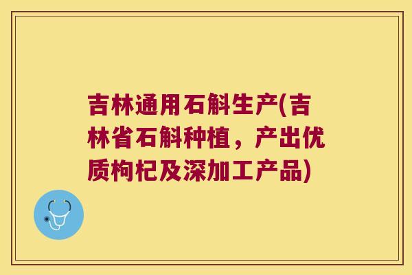 吉林通用石斛生产(吉林省石斛种植，产出优质枸杞及深加工产品)