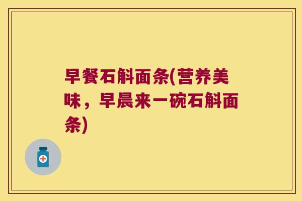 早餐石斛面条(营养美味，早晨来一碗石斛面条)