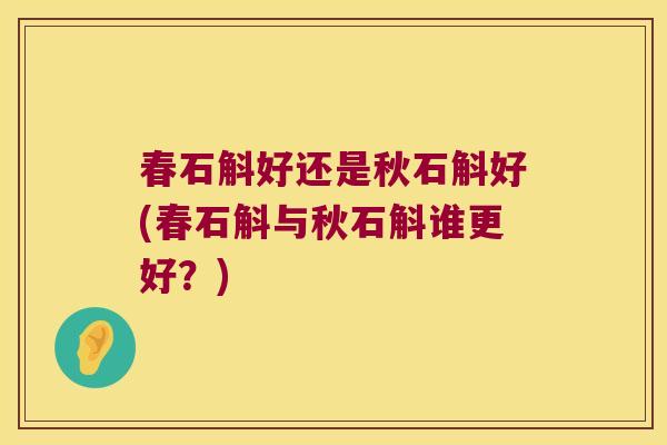 春石斛好还是秋石斛好(春石斛与秋石斛谁更好？)