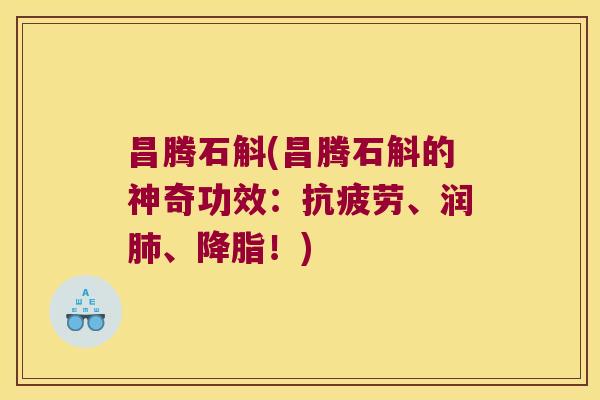 昌腾石斛(昌腾石斛的神奇功效:、润、!) 昌腾石斛(昌腾石斛的神奇功效:、润、!)