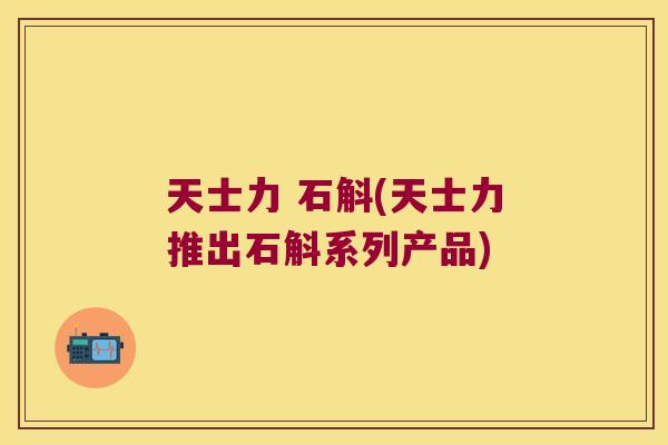 天士力 石斛(天士力推出石斛系列产品)