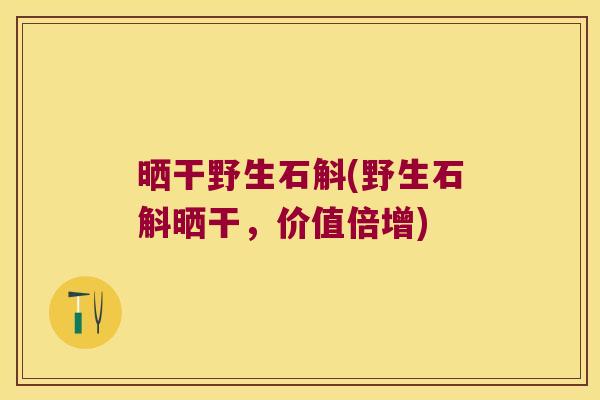 晒干野生石斛(野生石斛晒干,价值倍增) 晒干野生石斛(野生石斛晒干,价值倍增)