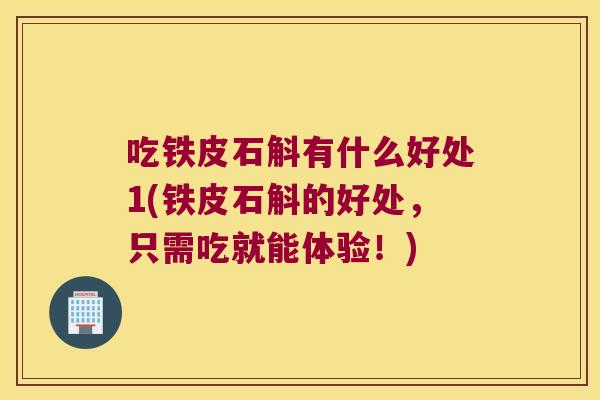 吃铁皮石斛有什么好处1(铁皮石斛的好处，只需吃就能体验！)