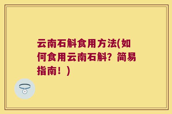云南石斛食用方法(如何食用云南石斛？简易指南！)