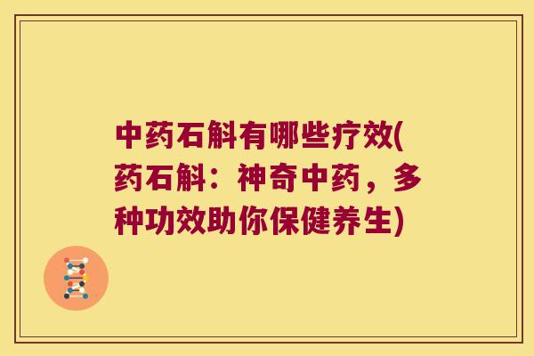 中药石斛有哪些疗效(药石斛：神奇中药，多种功效助你保健养生)