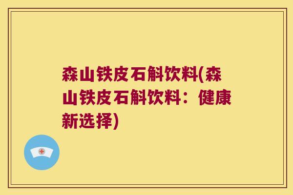 森山铁皮石斛饮料(森山铁皮石斛饮料:健康新选择) 森山铁皮石斛饮料(森山铁皮石斛饮料:健康新选择)