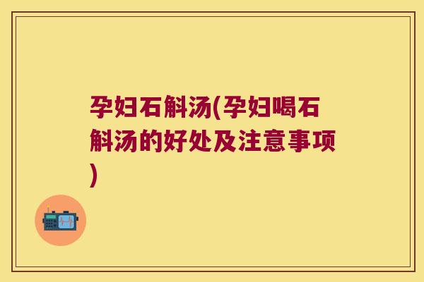 孕妇石斛汤(孕妇喝石斛汤的好处及注意事项)