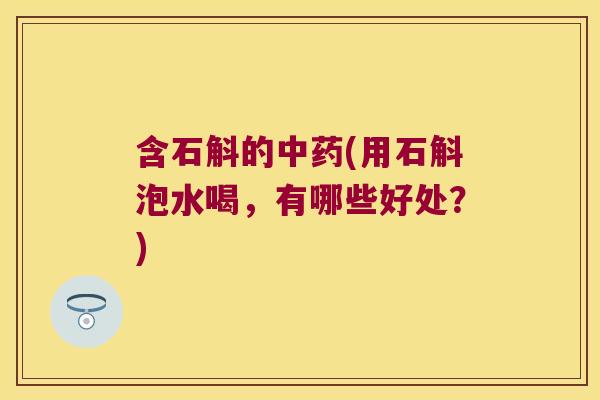 含石斛的中药(用石斛泡水喝，有哪些好处？)