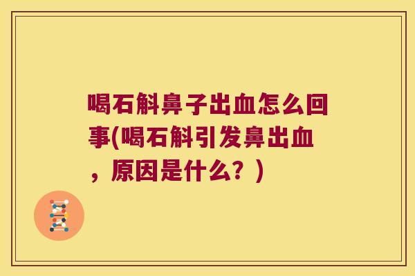 喝石斛鼻子出怎么回事(喝石斛引发鼻出,原因是什么?) 喝石斛鼻子出怎么回事(喝石斛引发鼻出,原因是什么?)