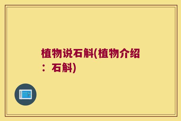 植物说石斛(植物介绍:石斛) 植物说石斛(植物介绍:石斛)