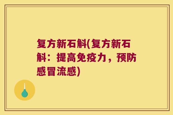 复方新石斛(复方新石斛：提高免疫力，预防感冒流感)