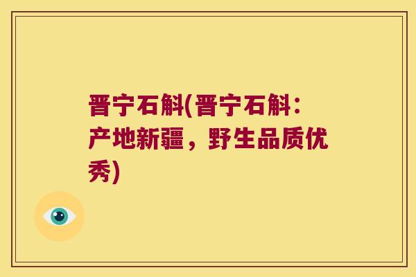 晋宁石斛(晋宁石斛:产地新疆,野生品质优秀) 晋宁石斛(晋宁石斛:产地新疆,野生品质优秀)