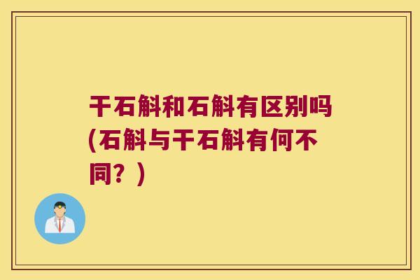 干石斛和石斛有区别吗(石斛与干石斛有何不同?) 干石斛和石斛有区别吗(石斛与干石斛有何不同?)