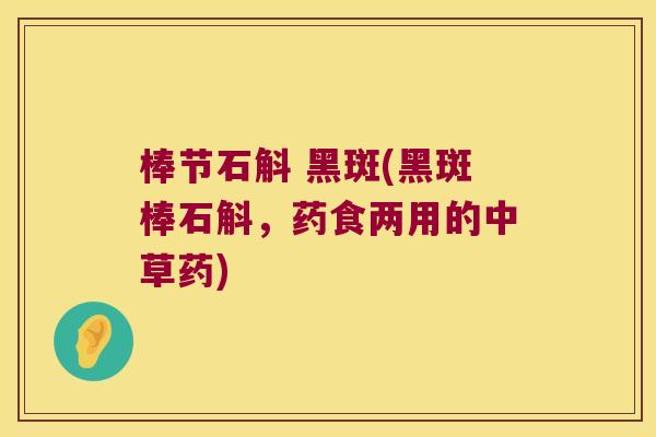 棒节石斛 黑斑(黑斑棒石斛，药食两用的中草药)