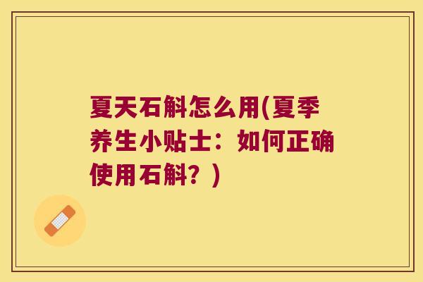 夏天石斛怎么用(夏季养生小贴士：如何正确使用石斛？)