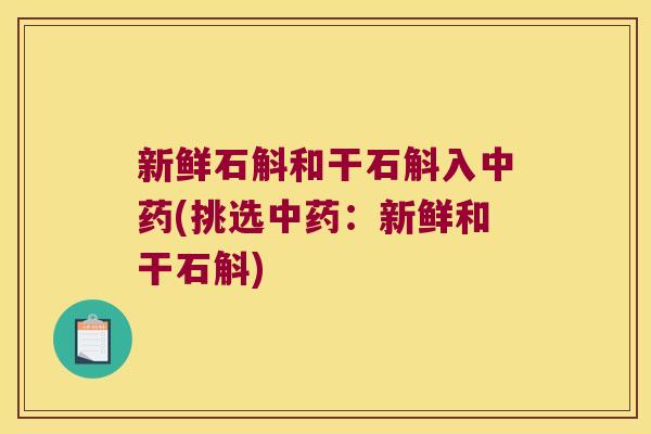 新鲜石斛和干石斛入(挑选：新鲜和干石斛)
