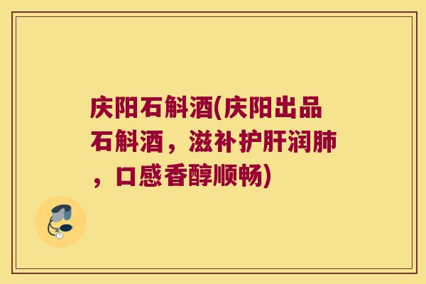 庆阳石斛酒(庆阳出品石斛酒，滋补润，口感香醇顺畅)
