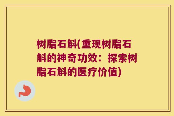 树脂石斛(重现树脂石斛的神奇功效:探索树脂石斛的医疗价值) 树脂石斛(重现树脂石斛的神奇功效:探索树脂石斛的医疗价值)