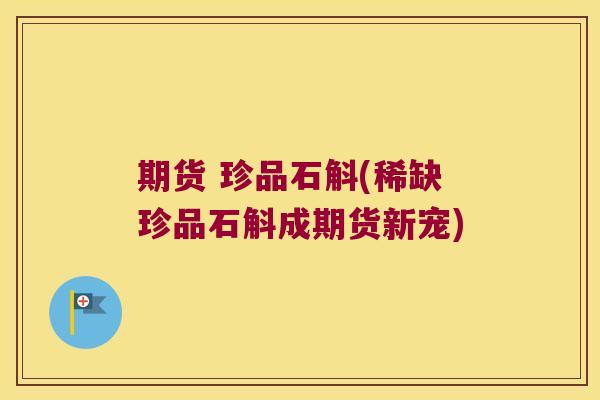 期货 珍品石斛(稀缺珍品石斛成期货新宠) 期货 珍品石斛(稀缺珍品石斛成期货新宠)