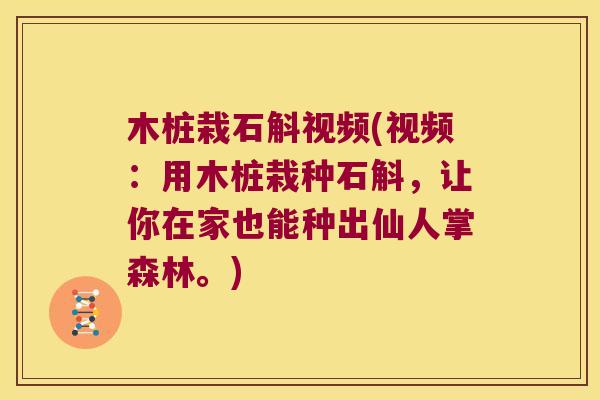 木桩栽石斛视频(视频：用木桩栽种石斛，让你在家也能种出仙人掌森林。)