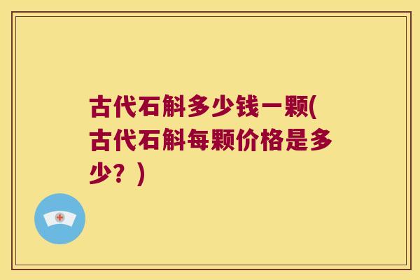 古代石斛多少钱一颗(古代石斛每颗价格是多少？)