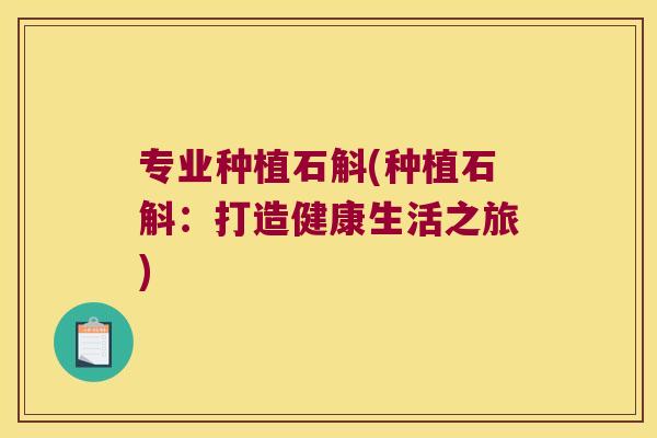 专业种植石斛(种植石斛：打造健康生活之旅)