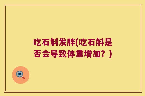 吃石斛发胖(吃石斛是否会导致体重增加？)