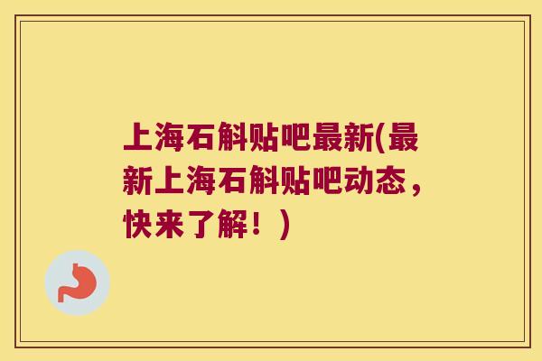 上海石斛贴吧新(新上海石斛贴吧动态，快来了解！)