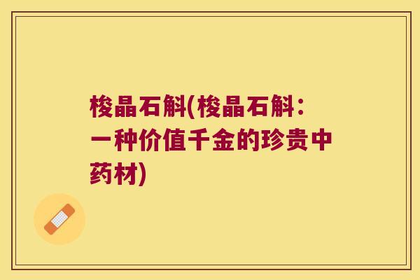 梭晶石斛(梭晶石斛：一种价值千金的珍贵中药材)