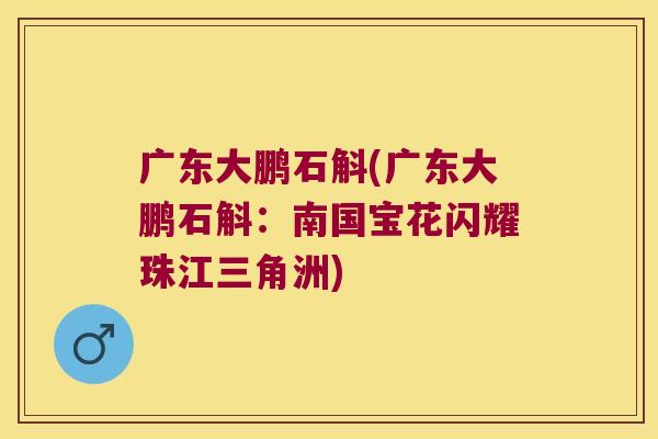 广东大鹏石斛(广东大鹏石斛：南国宝花闪耀珠江三角洲)