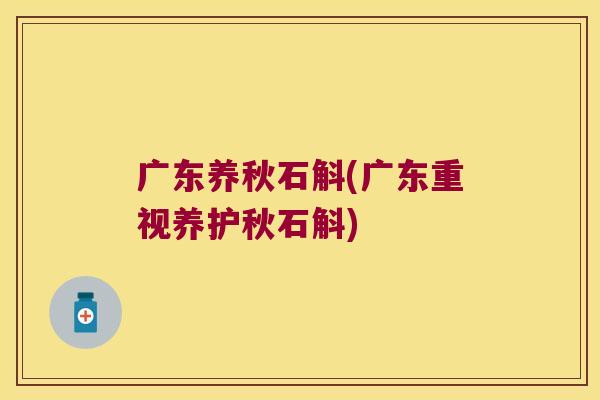 广东养秋石斛(广东重视养护秋石斛) 广东养秋石斛(广东重视养护秋石斛)