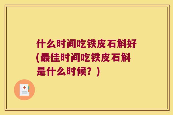 什么时间吃铁皮石斛好(最佳时间吃铁皮石斛是什么时候？)