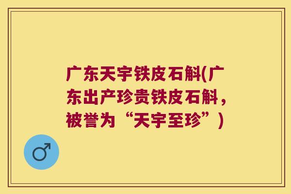 广东天宇铁皮石斛(广东出产珍贵铁皮石斛，被誉为“天宇至珍”)