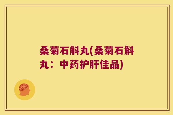 桑菊石斛丸(桑菊石斛丸：佳品)