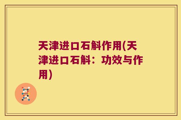 天津进口石斛作用(天津进口石斛：功效与作用)