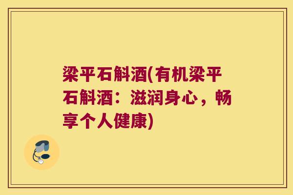 梁平石斛酒(有机梁平石斛酒：滋润身心，畅享个人健康)