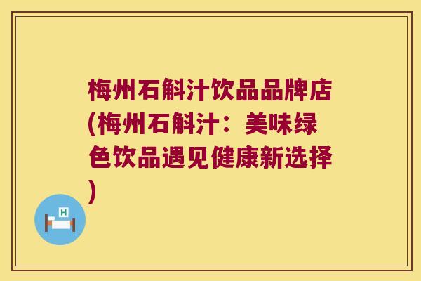 梅州石斛汁饮品品牌店(梅州石斛汁：美味绿色饮品遇见健康新选择)