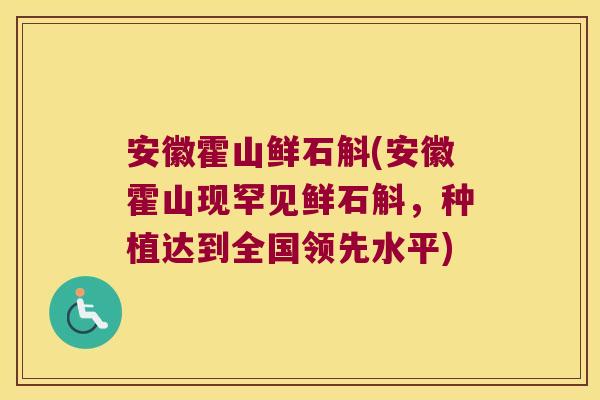 安徽霍山鲜石斛(安徽霍山现罕见鲜石斛，种植达到全国领先水平)