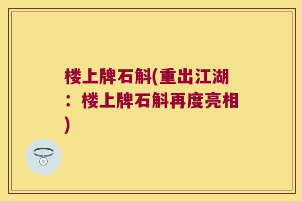 楼上牌石斛(重出江湖：楼上牌石斛再度亮相)