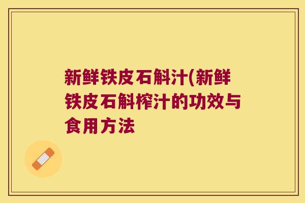 新鲜铁皮石斛汁(新鲜铁皮石斛榨汁的功效与食用方法