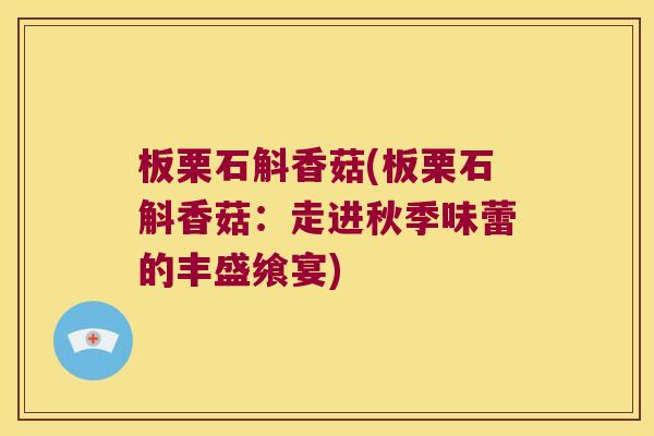 板栗石斛香菇(板栗石斛香菇：走进秋季味蕾的丰盛飨宴)