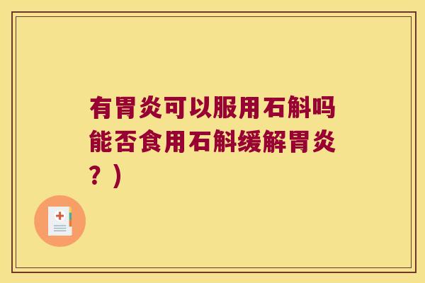 有可以服用石斛吗能否食用石斛缓解?) 有可以服用石斛吗能否食用石斛缓解?)