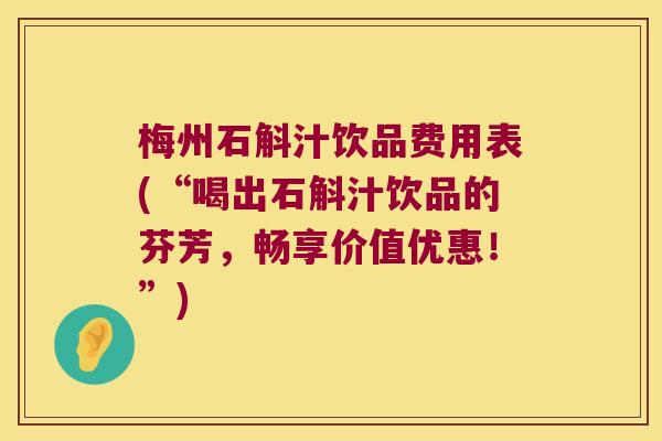 梅州石斛汁饮品费用表(“喝出石斛汁饮品的芬芳，畅享价值优惠！”)