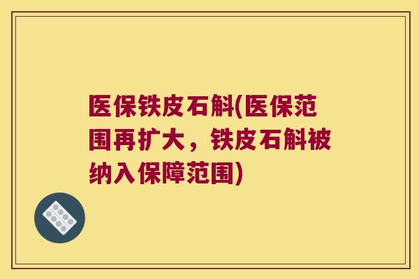医保铁皮石斛(医保范围再扩大，铁皮石斛被纳入保障范围)