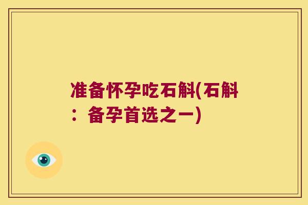 准备怀孕吃石斛(石斛：备孕首选之一)